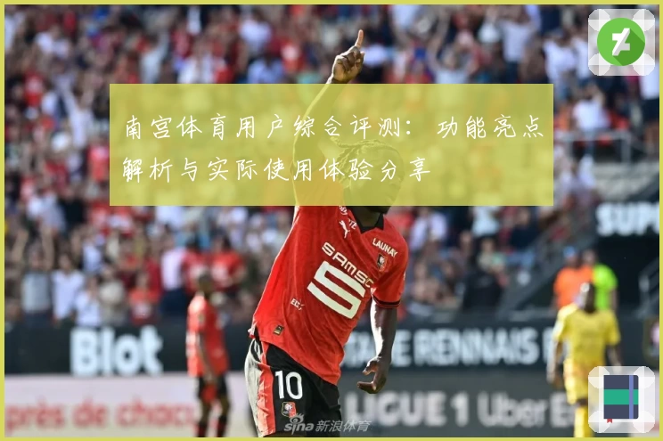 南宫体育用户综合评测：功能亮点解析与实际使用体验分享