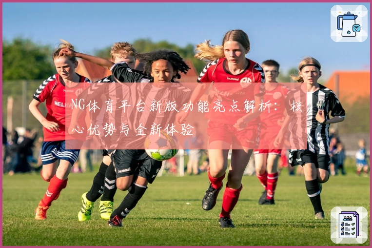 NG体育平台新版功能亮点解析：核心优势与全新体验