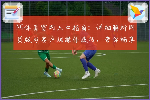 NG体育官网入口指南：详细解析网页版与客户端操作技巧，带你畅享全新交互体验