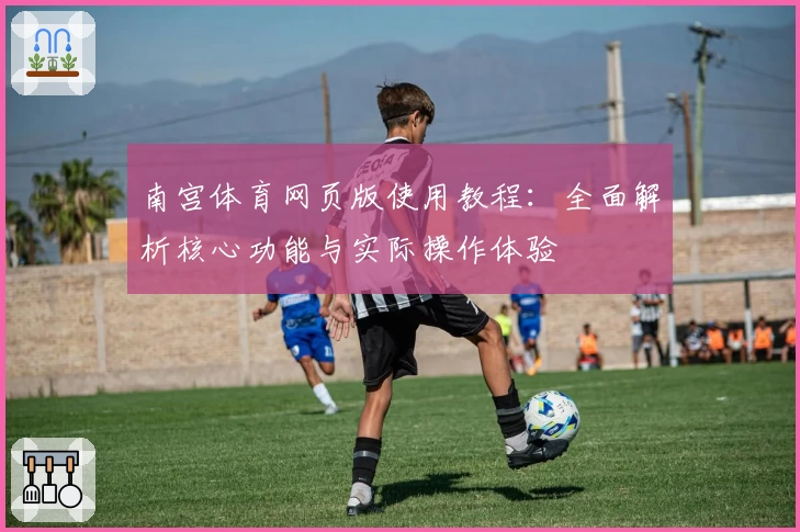 南宫体育网页版使用教程：全面解析核心功能与实际操作体验