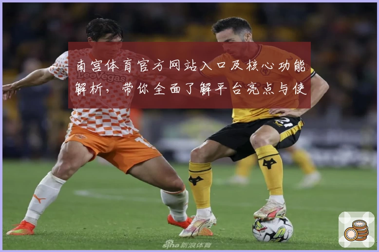 南宫体育官方网站入口及核心功能解析，带你全面了解平台亮点与使用技巧