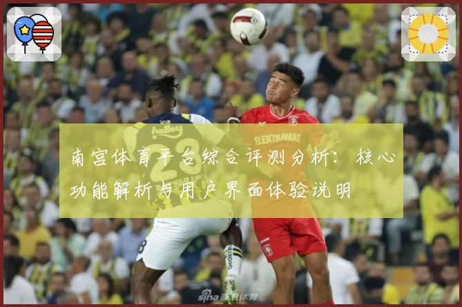 南宫体育平台综合评测分析：核心功能解析与用户界面体验说明