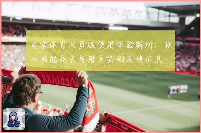 南宫体育网页版使用体验解析：核心功能亮点与用户实测反馈汇总