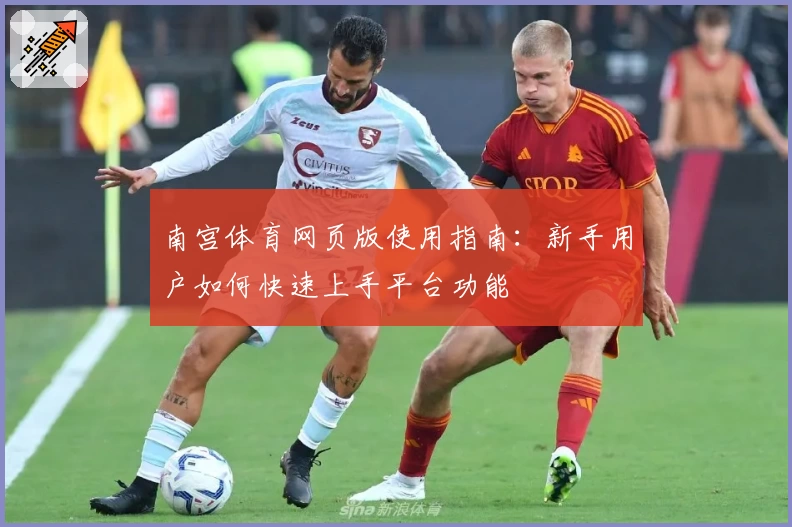 南宫体育网页版使用指南：新手用户如何快速上手平台功能