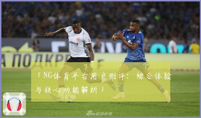 「NG体育平台用户测评：综合体验与核心功能解析」