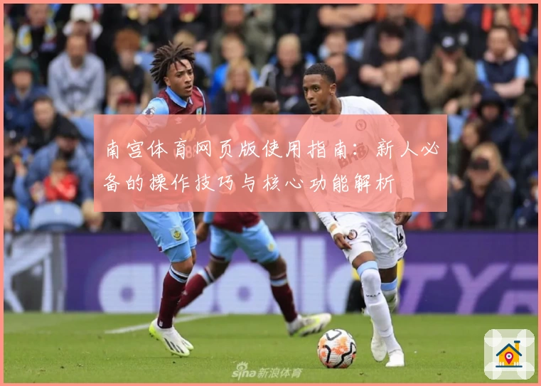 南宫体育网页版使用指南：新人必备的操作技巧与核心功能解析