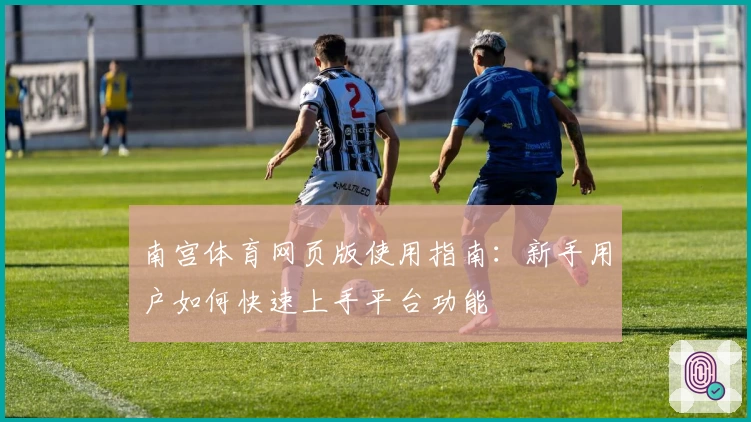 南宫体育网页版使用指南：新手用户如何快速上手平台功能