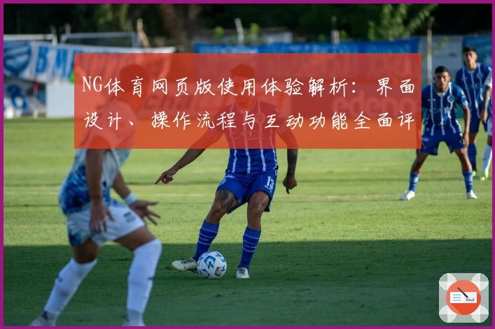 NG体育网页版使用体验解析：界面设计、操作流程与互动功能全面评测分析