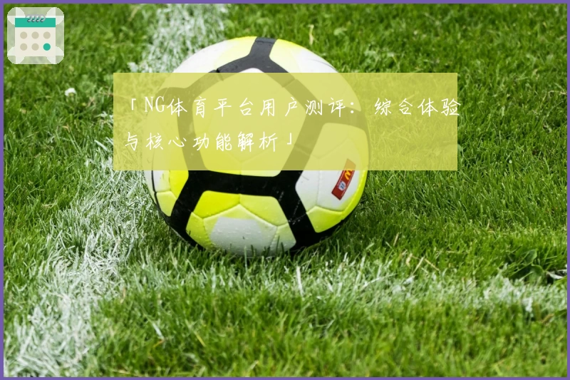 「NG体育平台用户测评：综合体验与核心功能解析」
