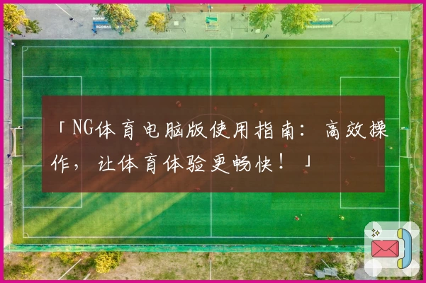 「NG体育电脑版使用指南：高效操作，让体育体验更畅快！」